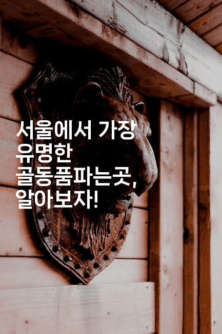 서울에서 가장 유명한 골동품파는곳, 알아보자!