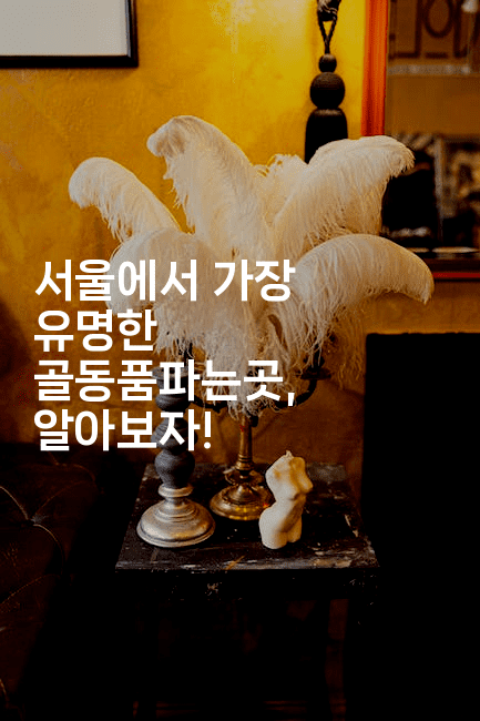 서울에서 가장 유명한 골동품파는곳, 알아보자!2-국보대표