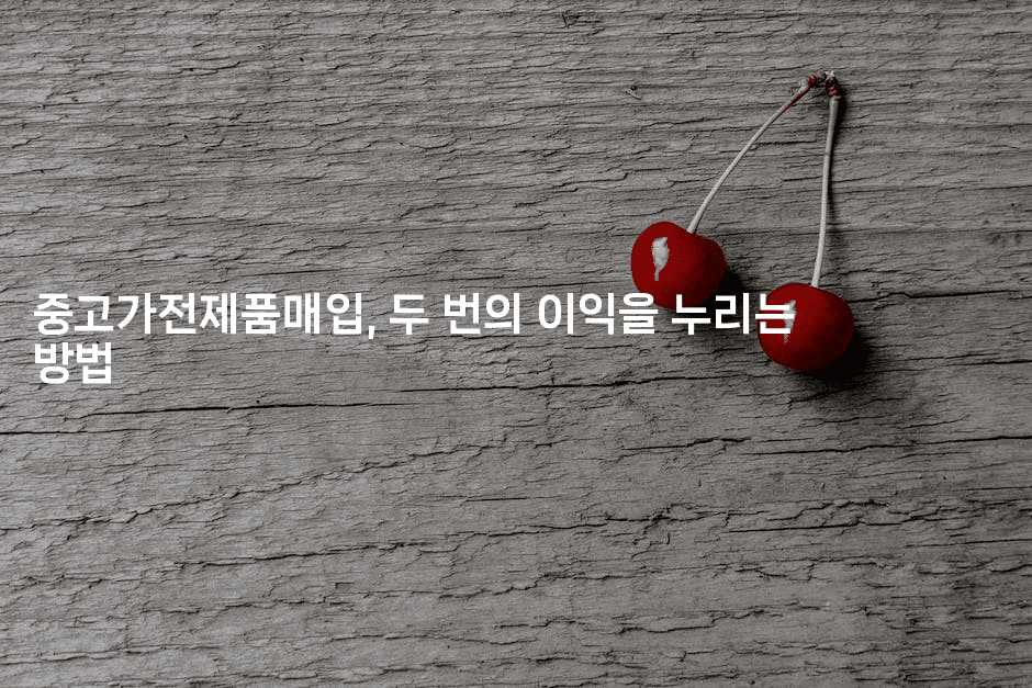 중고가전제품매입, 두 번의 이익을 누리는 방법-국보대표